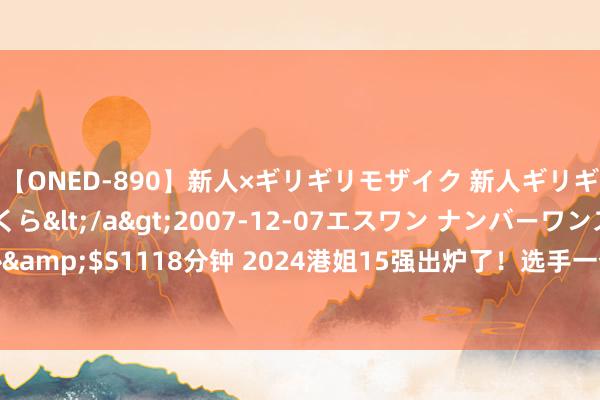 【ONED-890】新人×ギリギリモザイク 新人ギリギリモザイク 吉野さくら</a>2007-12-07エスワン ナンバーワンスタイル&$S1118分钟 2024港姐15强出炉了！选手一个比一个漂亮，10号已现出“冠军相”