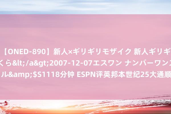 【ONED-890】新人×ギリギリモザイク 新人ギリギリモザイク 吉野さくら</a>2007-12-07エスワン ナンバーワンスタイル&$S1118分钟 ESPN评英邦本世纪25大通顺员：汉密尔顿第1，贝尔9，鲁尼17