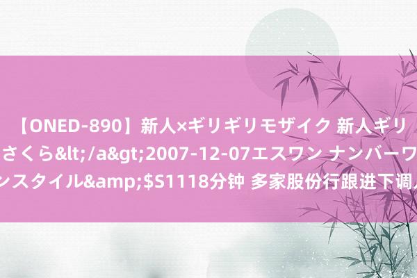 【ONED-890】新人×ギリギリモザイク 新人ギリギリモザイク 吉野さくら</a>2007-12-07エスワン ナンバーワンスタイル&$S1118分钟 多家股份行跟进下调入款利率 有银行或下周起交流