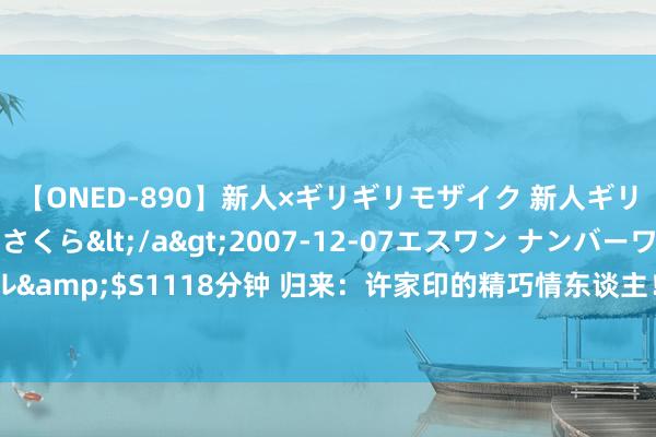 【ONED-890】新人×ギリギリモザイク 新人ギリギリモザイク 吉野さくら</a>2007-12-07エスワン ナンバーワンスタイル&$S1118分钟 归来：许家印的精巧情东谈主！恒大歌舞团女团长白珊珊，陪吃陪玩！