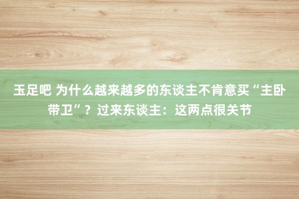 玉足吧 为什么越来越多的东谈主不肯意买“主卧带卫”？过来东谈主：这两点很关节