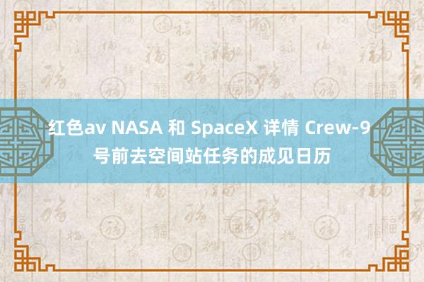 红色av NASA 和 SpaceX 详情 Crew-9 号前去空间站任务的成见日历