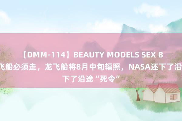 【DMM-114】BEAUTY MODELS SEX BEST 波音飞船必须走，龙飞船将8月中旬辐照，NASA还下了沿途“死令”