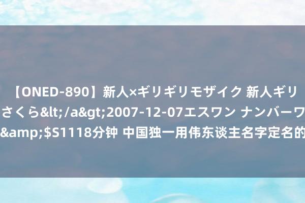 【ONED-890】新人×ギリギリモザイク 新人ギリギリモザイク 吉野さくら</a>2007-12-07エスワン ナンバーワンスタイル&$S1118分钟 中国独一用伟东谈主名字定名的城市，如今却沦为三线城市，你去过吗？