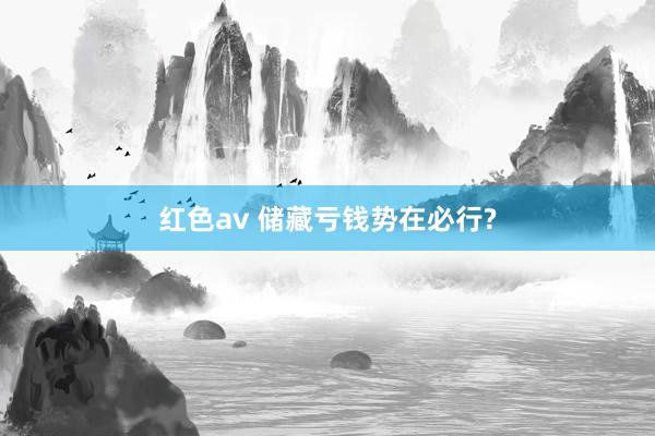 红色av 储藏亏钱势在必行?