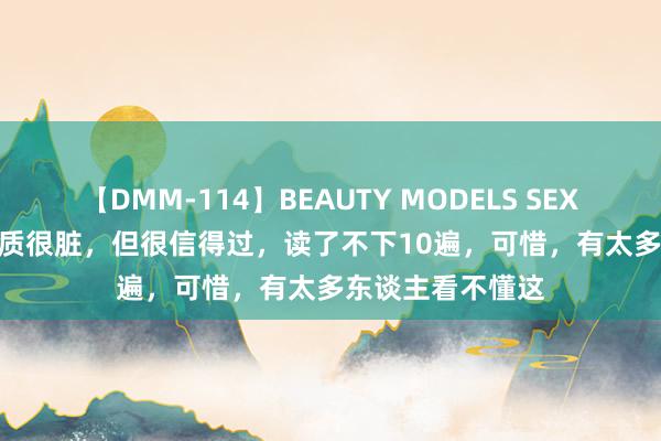 【DMM-114】BEAUTY MODELS SEX BEST 这本书实质很脏，但很信得过，读了不下10遍，可惜，有太多东谈主看不懂这