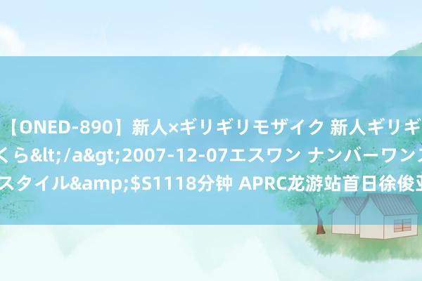 【ONED-890】新人×ギリギリモザイク 新人ギリギリモザイク 吉野さくら</a>2007-12-07エスワン ナンバーワンスタイル&$S1118分钟 APRC龙游站首日徐俊亚太暂列第一 林德伟领跑全场