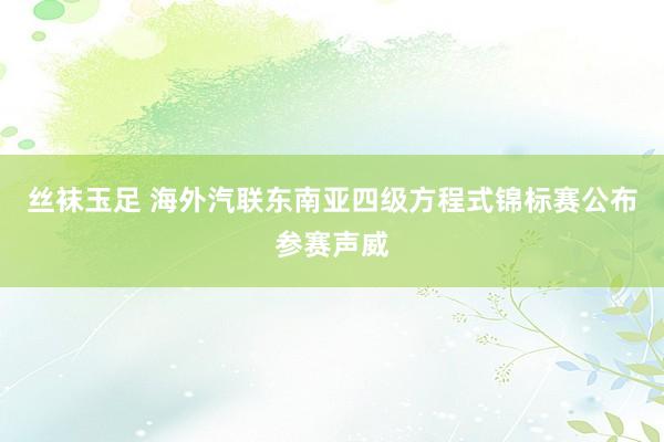 丝袜玉足 海外汽联东南亚四级方程式锦标赛公布参赛声威