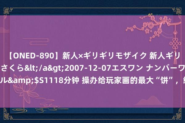 【ONED-890】新人×ギリギリモザイク 新人ギリギリモザイク 吉野さくら</a>2007-12-07エスワン ナンバーワンスタイル&$S1118分钟 操办给玩家画的最大“饼”，终于给玩家吃了，小王如故言语算数的