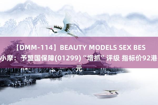 【DMM-114】BEAUTY MODELS SEX BEST 小摩：予盟国保障(01299)“增抓”评级 指标价92港元