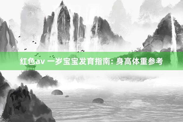 红色av 一岁宝宝发育指南: 身高体重参考