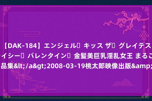 【DAK-184】エンジェル・キッス ザ・グレイテスト・ヒッツ・ダブルス ステイシー・バレンタイン・金髪美巨乳淫乱女王 まるごと2本大ヒット作品集</a>2008-03-19桃太郎映像出版&$angel kiss189分钟 晨鸣纸业最新公告：上半年净利润2865万元 同比扭亏为盈