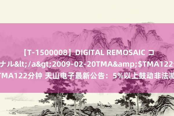 【T-1500008】DIGITAL REMOSAIC コスプレインターナショナル</a>2009-02-20TMA&$TMA122分钟 天山电子最新公告：5%以上鼓动非法减抓致歉并应许回购