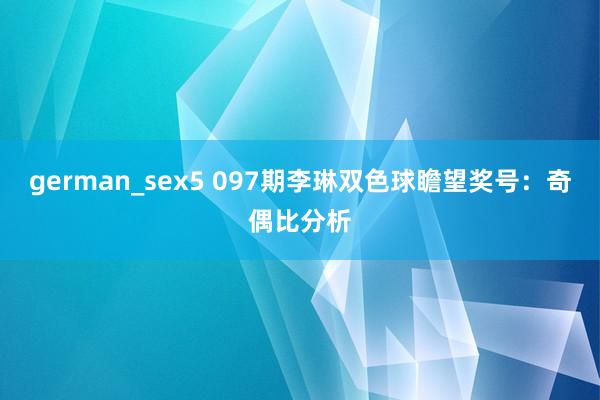 german_sex5 097期李琳双色球瞻望奖号：奇偶比分析