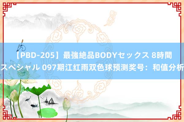 【PBD-205】最強絶品BODYセックス 8時間スペシャル 097期江红雨双色球预测奖号：和值分析