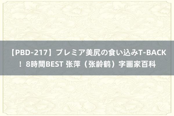 【PBD-217】プレミア美尻の食い込みT-BACK！8時間BEST 张萍（张龄鹤）字画家百科