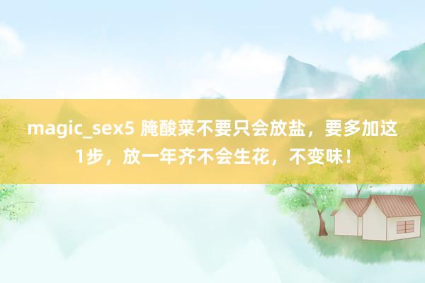 magic_sex5 腌酸菜不要只会放盐，要多加这1步，放一年齐不会生花，不变味！