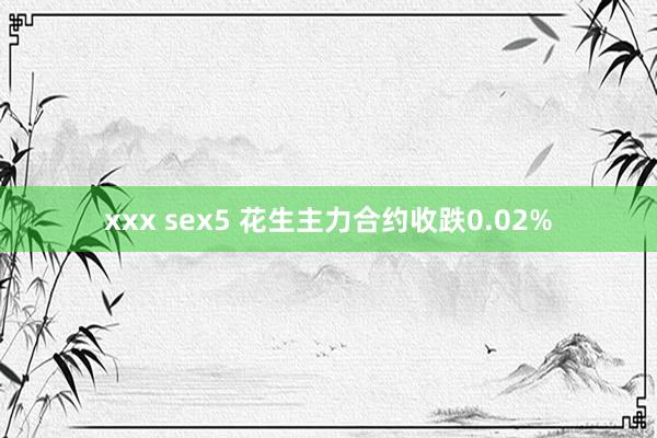 xxx sex5 花生主力合约收跌0.02%