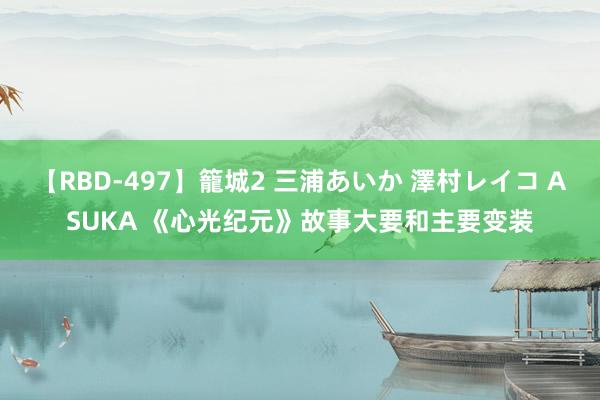 【RBD-497】籠城2 三浦あいか 澤村レイコ ASUKA 《心光纪元》故事大要和主要变装