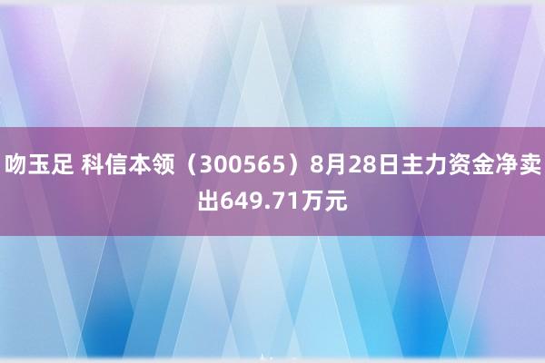 吻玉足 科信本领（300565）8月28日主力资金净卖出649.71万元