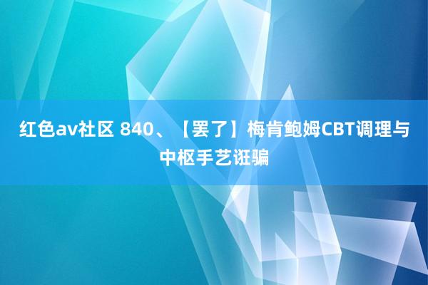 红色av社区 840、【罢了】梅肯鲍姆CBT调理与中枢手艺诳骗