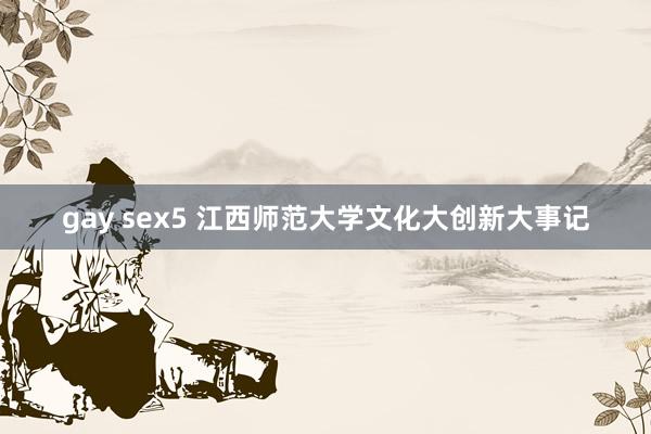 gay sex5 江西师范大学文化大创新大事记