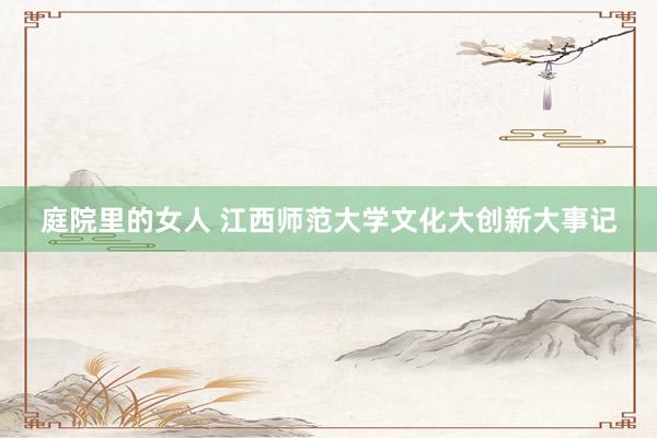 庭院里的女人 江西师范大学文化大创新大事记