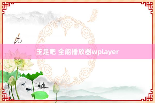 玉足吧 全能播放器wplayer