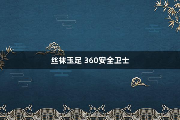 丝袜玉足 360安全卫士