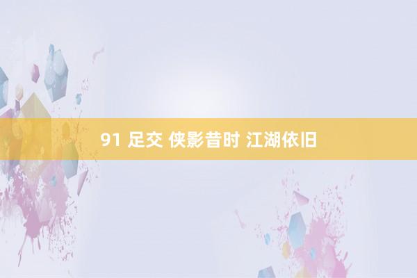 91 足交 侠影昔时 江湖依旧