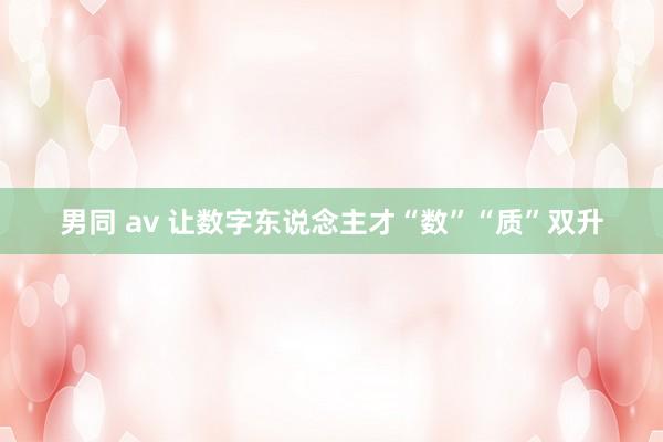 男同 av 让数字东说念主才“数”“质”双升