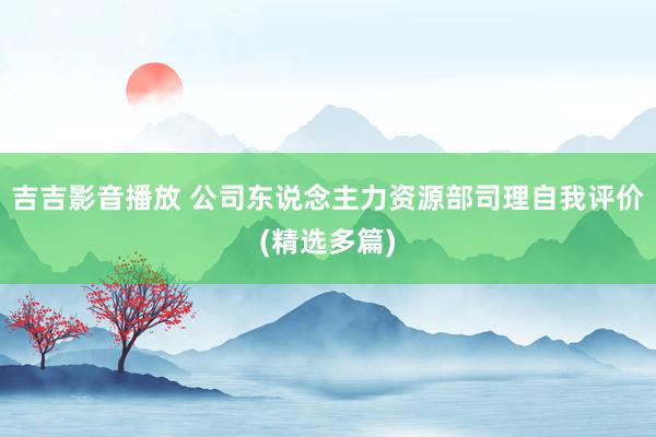 吉吉影音播放 公司东说念主力资源部司理自我评价(精选多篇)