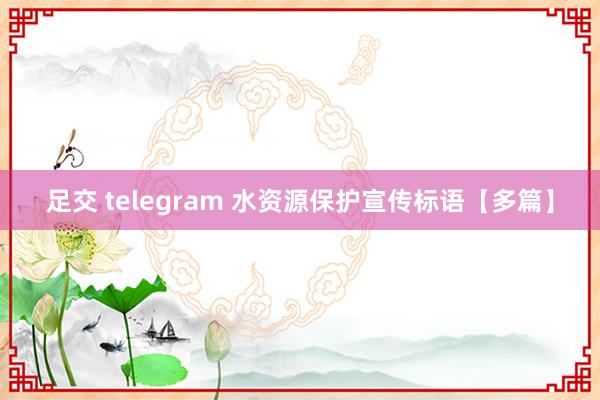 足交 telegram 水资源保护宣传标语【多篇】